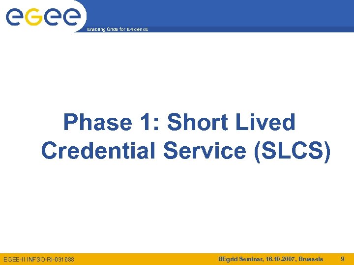 Enabling Grids for E-scienc. E Phase 1: Short Lived Credential Service (SLCS) EGEE-II INFSO-RI-031688