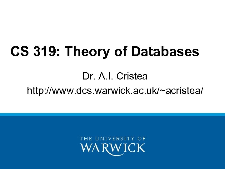CS 319: Theory of Databases Dr. A. I. Cristea http: //www. dcs. warwick. ac.