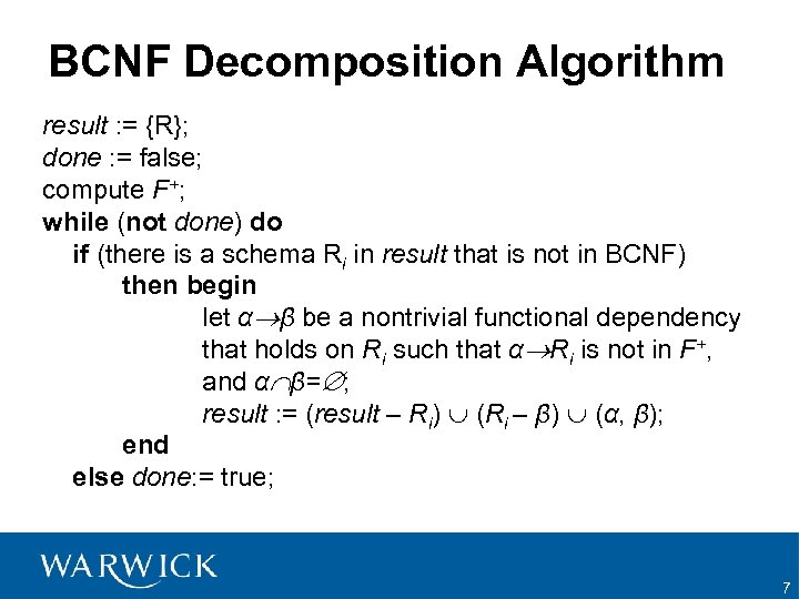 BCNF Decomposition Algorithm result : = {R}; done : = false; compute F+; while