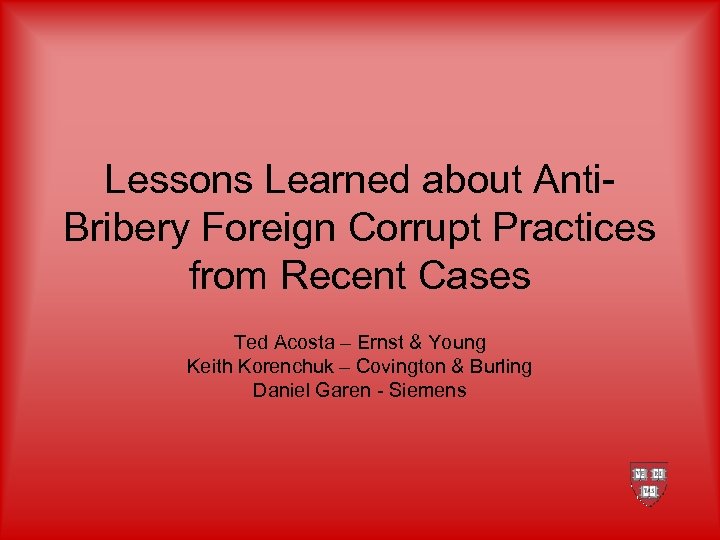 Lessons Learned about Anti. Bribery Foreign Corrupt Practices from Recent Cases Ted Acosta –