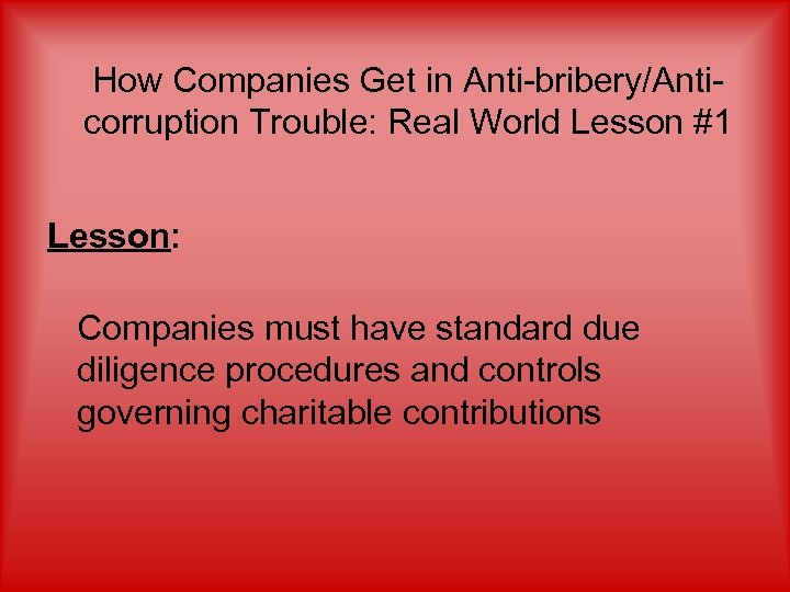 How Companies Get in Anti-bribery/Anticorruption Trouble: Real World Lesson #1 Lesson: Companies must have