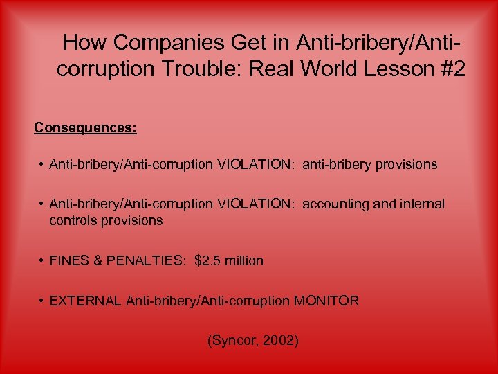 How Companies Get in Anti-bribery/Anticorruption Trouble: Real World Lesson #2 Consequences: • Anti-bribery/Anti-corruption VIOLATION: