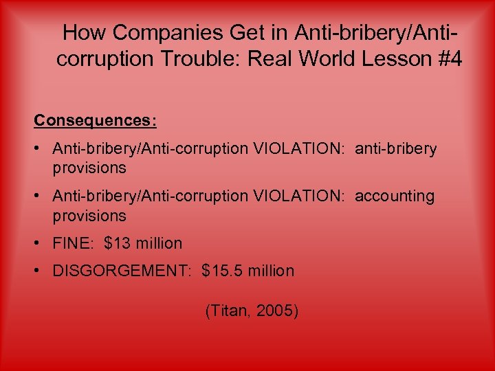 How Companies Get in Anti-bribery/Anticorruption Trouble: Real World Lesson #4 Consequences: • Anti-bribery/Anti-corruption VIOLATION: