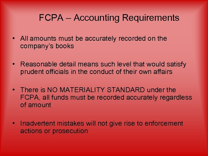 FCPA – Accounting Requirements • All amounts must be accurately recorded on the company’s