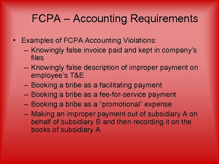 FCPA – Accounting Requirements • Examples of FCPA Accounting Violations: – Knowingly false invoice