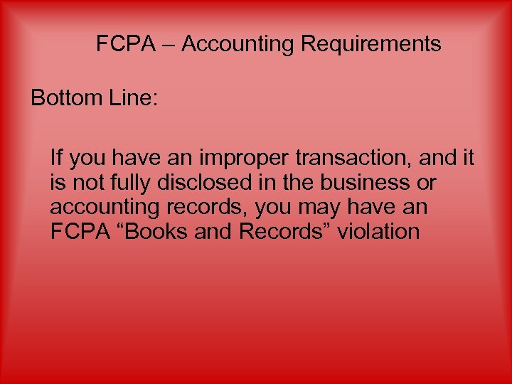 FCPA – Accounting Requirements Bottom Line: If you have an improper transaction, and it