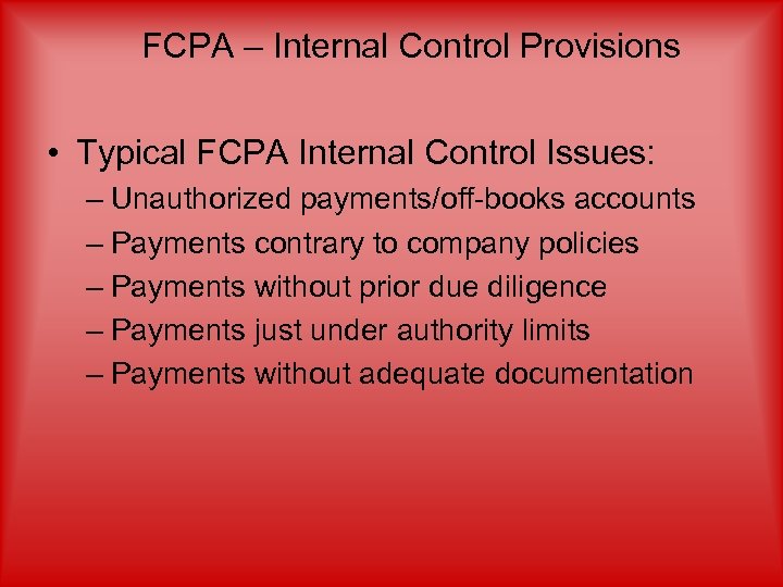 FCPA – Internal Control Provisions • Typical FCPA Internal Control Issues: – Unauthorized payments/off-books