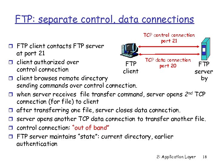 FTP: separate control, data connections r FTP client contacts FTP server r r r