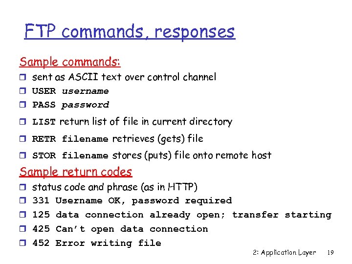 FTP commands, responses Sample commands: r sent as ASCII text over control channel r