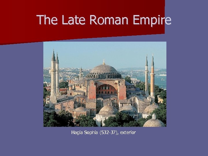 The Late Roman Empire Hagia Sophia (532 -37), exterior 
