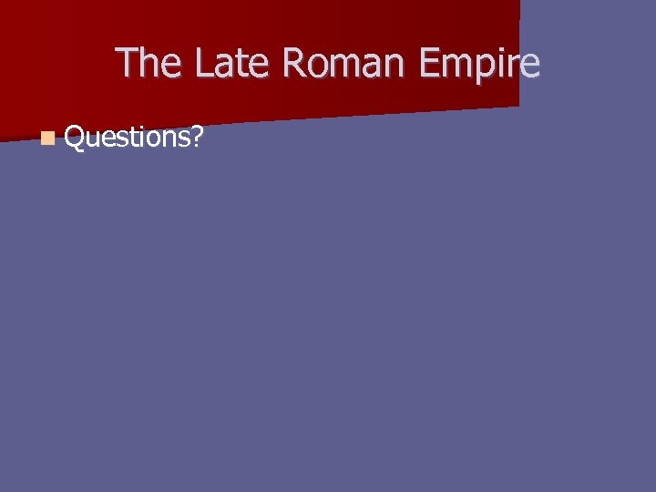 The Late Roman Empire n Questions? 