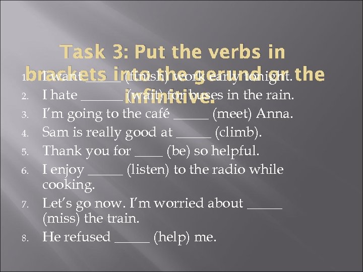 Task 3: Put the verbs in brackets into the gerund or 1. I want