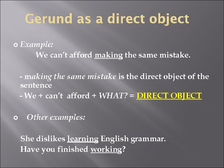 Gerund as a direct object Example: We can’t afford making the same mistake. -