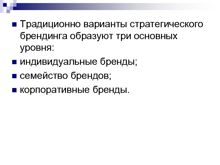 Традиционно варианты стратегического брендинга образуют три основных уровня: n индивидуальные бренды; n семейство брендов;