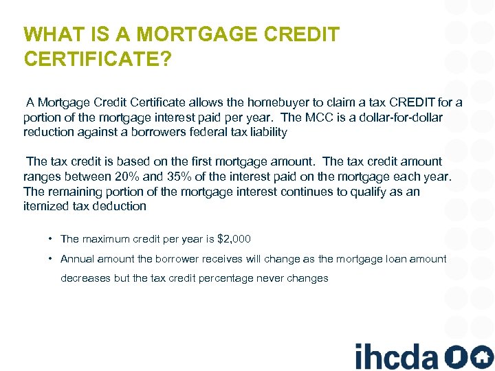 WHAT IS A MORTGAGE CREDIT CERTIFICATE? A Mortgage Credit Certificate allows the homebuyer to