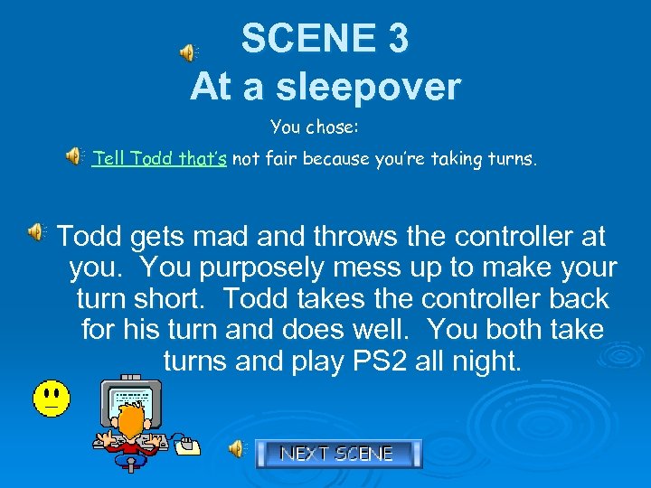 SCENE 3 At a sleepover You chose: Tell Todd that’s not fair because you’re