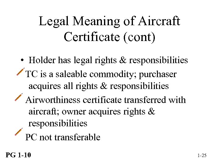 Legal Meaning of Aircraft Certificate (cont) • Holder has legal rights & responsibilities TC