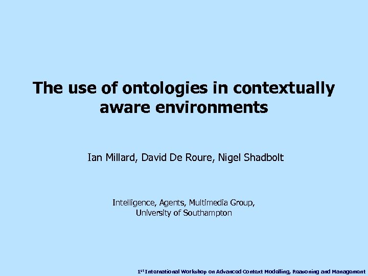 The use of ontologies in contextually aware environments Ian Millard, David De Roure, Nigel