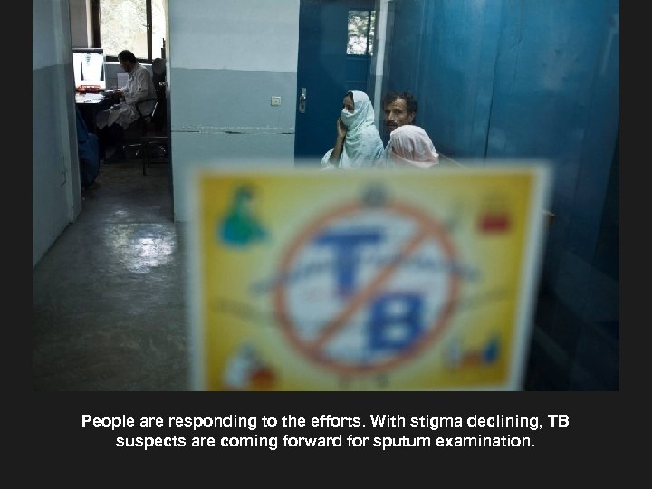 People are responding to the efforts. With stigma declining, TB suspects are coming forward