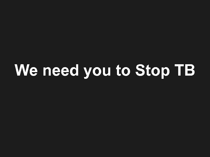 We need you to Stop TB 