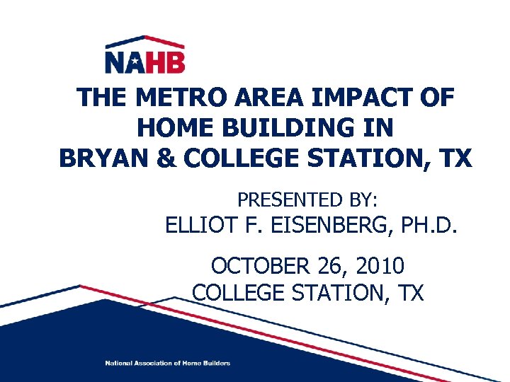 THE METRO AREA IMPACT OF HOME BUILDING IN BRYAN & COLLEGE STATION, TX PRESENTED