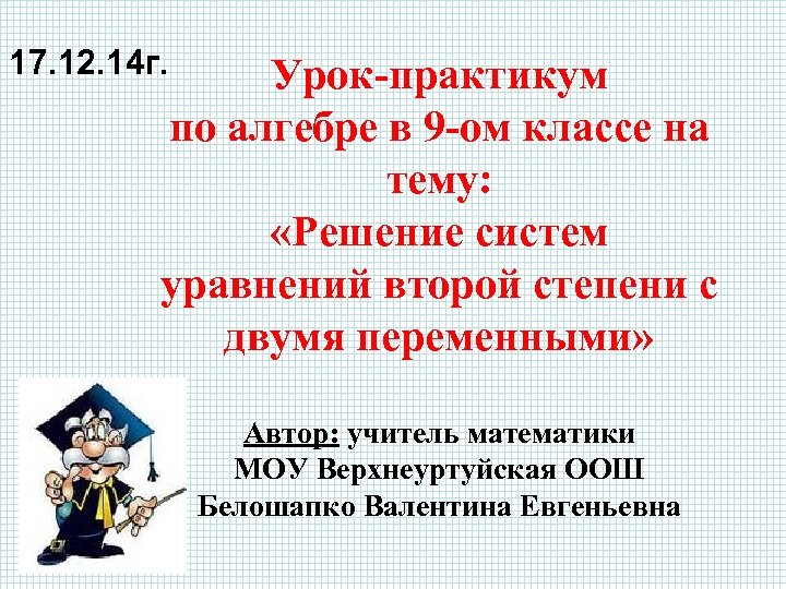17. 12. 14 г. Урок-практикум по алгебре в 9 -ом классе на тему: «Решение