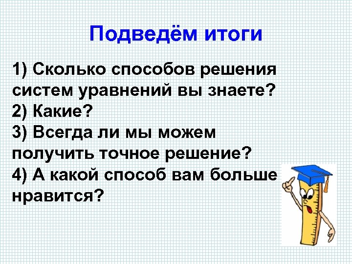Подведём итоги 1) Сколько способов решения систем уравнений вы знаете? 2) Какие? 3) Всегда