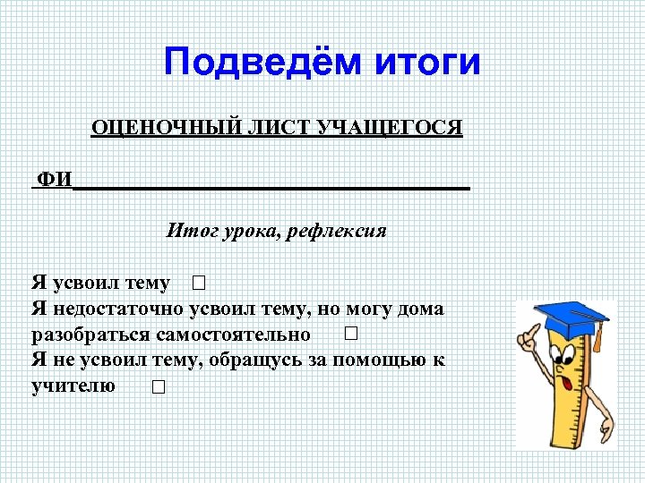 Подведём итоги ОЦЕНОЧНЫЙ ЛИСТ УЧАЩЕГОСЯ ФИ___________________ Итог урока, рефлексия Я усвоил тему Я недостаточно