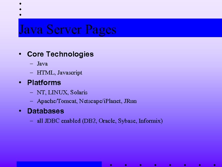 Java Server Pages • Core Technologies – Java – HTML, Javascript • Platforms –