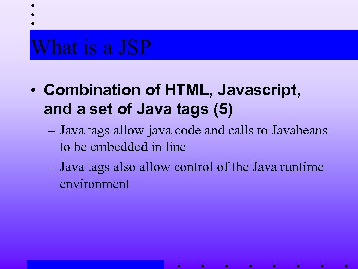 What is a JSP • Combination of HTML, Javascript, and a set of Java