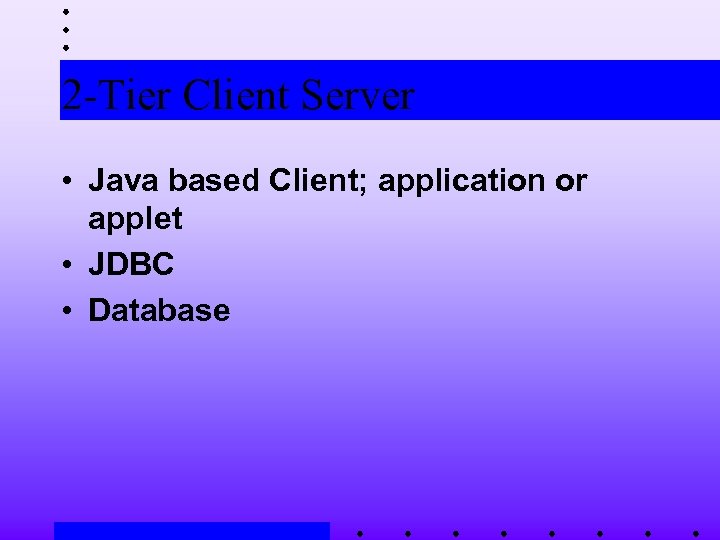 2 -Tier Client Server • Java based Client; application or applet • JDBC •