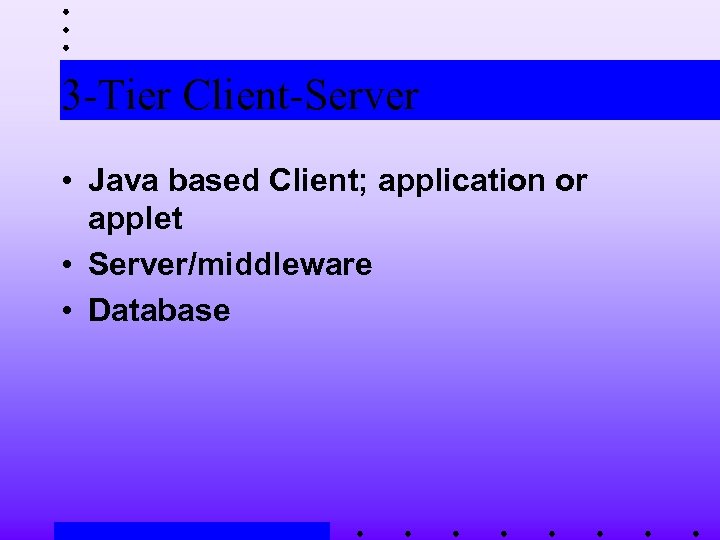 3 -Tier Client-Server • Java based Client; application or applet • Server/middleware • Database