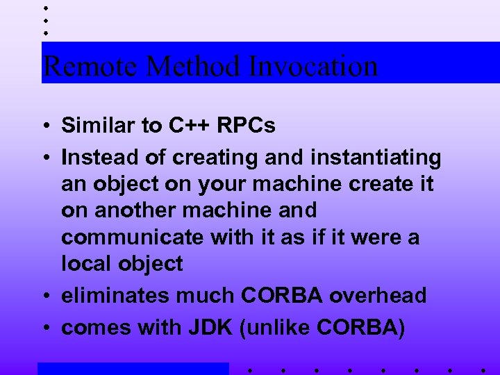 Remote Method Invocation • Similar to C++ RPCs • Instead of creating and instantiating