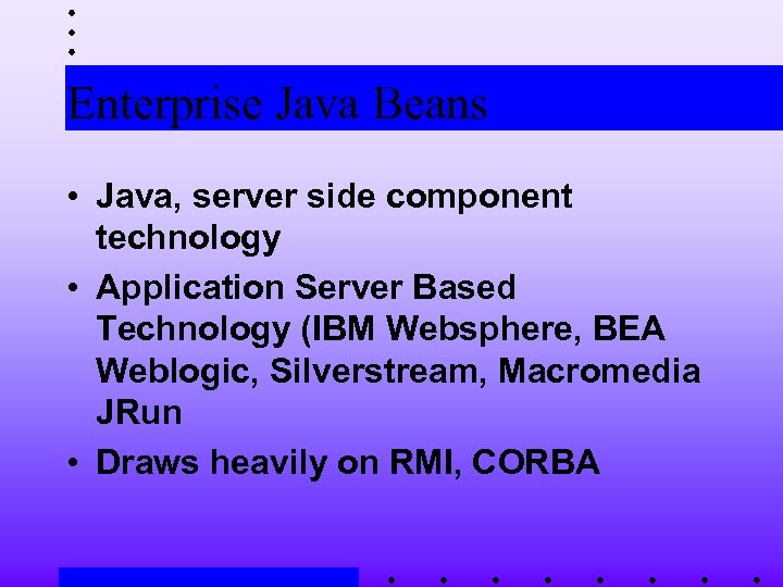 Enterprise Java Beans • Java, server side component technology • Application Server Based Technology