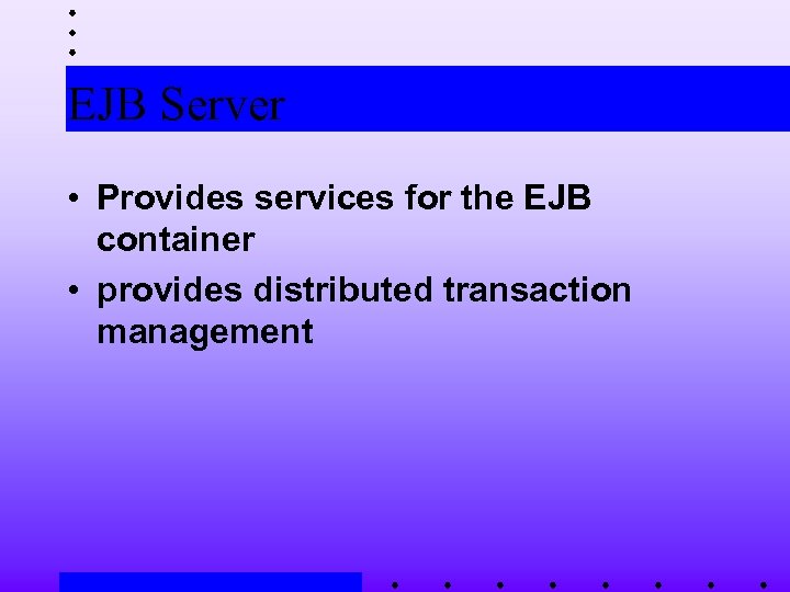 EJB Server • Provides services for the EJB container • provides distributed transaction management