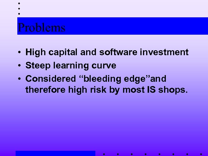 Problems • High capital and software investment • Steep learning curve • Considered “bleeding