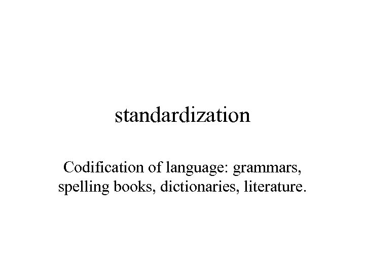 standardization Codification of language: grammars, spelling books, dictionaries, literature. 