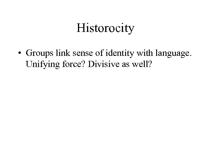 Historocity • Groups link sense of identity with language. Unifying force? Divisive as well?
