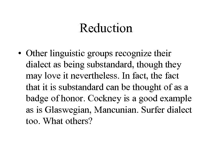Reduction • Other linguistic groups recognize their dialect as being substandard, though they may