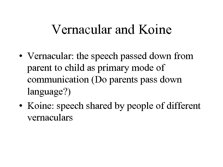 Vernacular and Koine • Vernacular: the speech passed down from parent to child as
