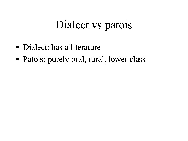Dialect vs patois • Dialect: has a literature • Patois: purely oral, rural, lower