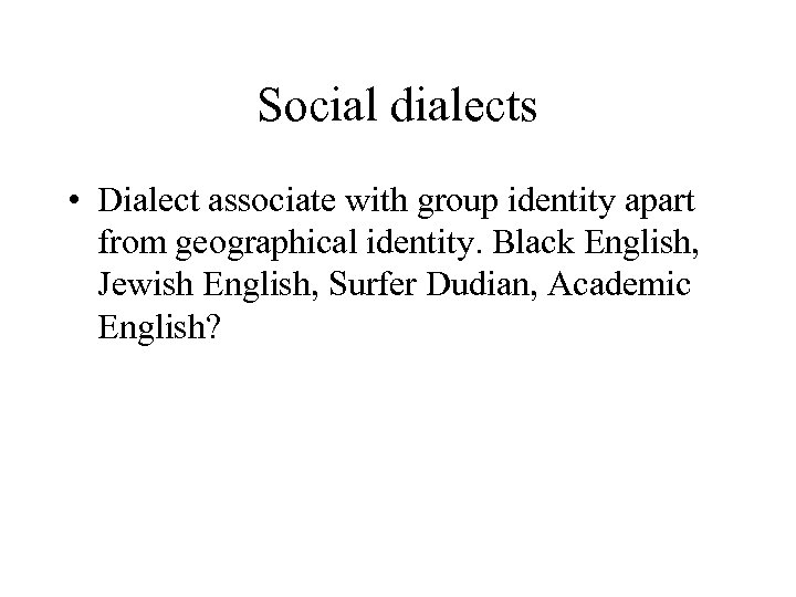 Social dialects • Dialect associate with group identity apart from geographical identity. Black English,