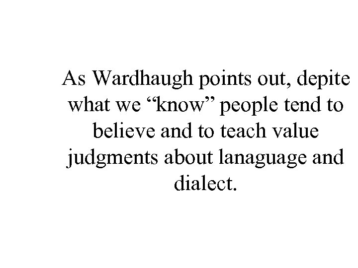 As Wardhaugh points out, depite what we “know” people tend to believe and to