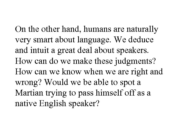 On the other hand, humans are naturally very smart about language. We deduce and
