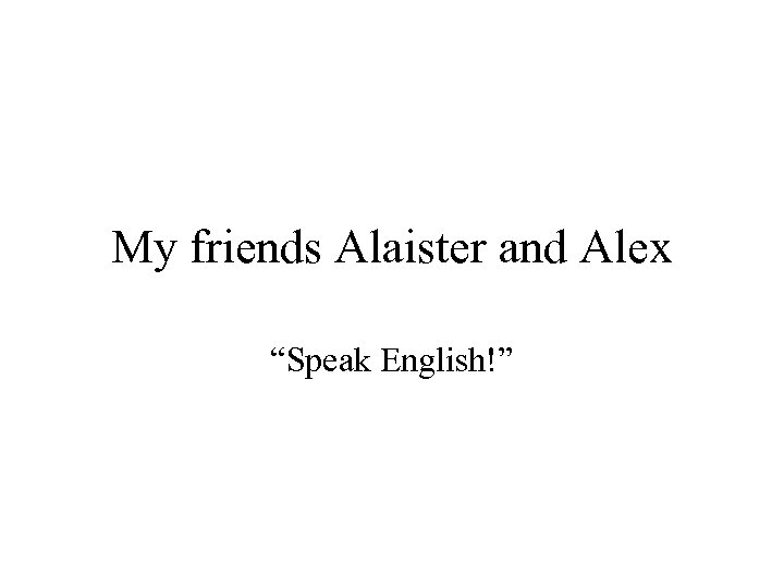 My friends Alaister and Alex “Speak English!” 