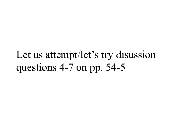 Let us attempt/let’s try disussion questions 4 -7 on pp. 54 -5 