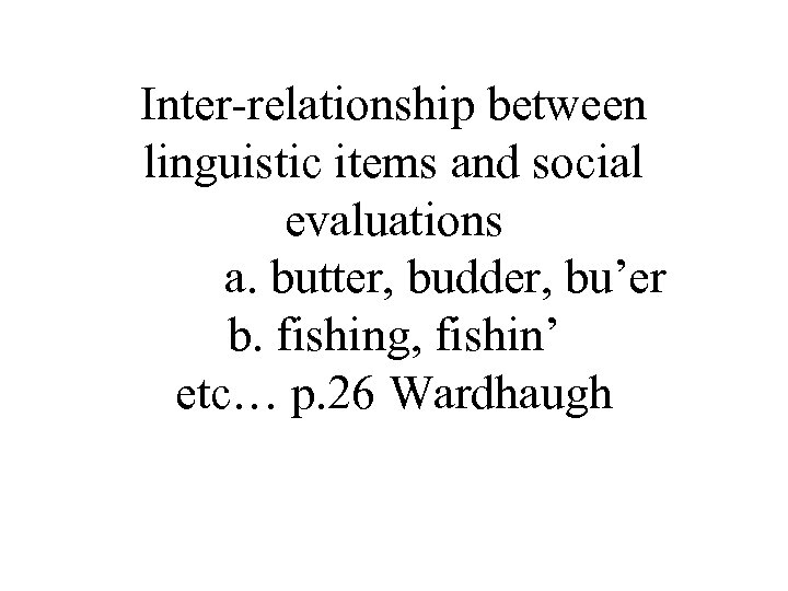 Inter-relationship between linguistic items and social evaluations a. butter, budder, bu’er b. fishing, fishin’