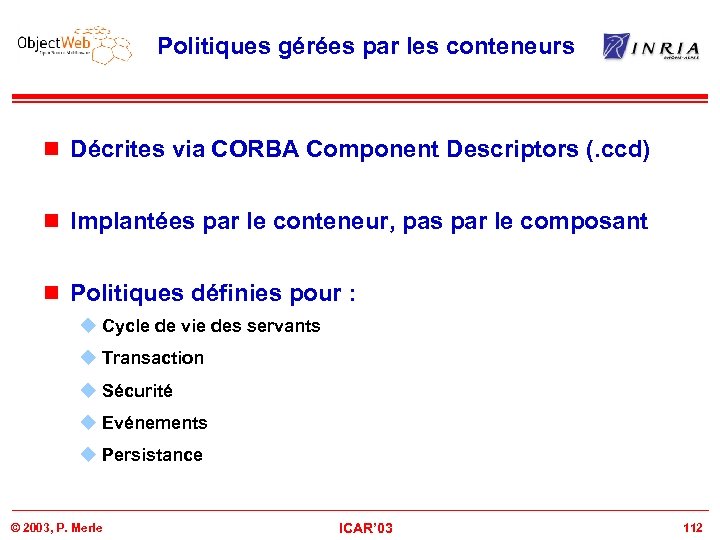 Politiques gérées par les conteneurs n Décrites via CORBA Component Descriptors (. ccd) n
