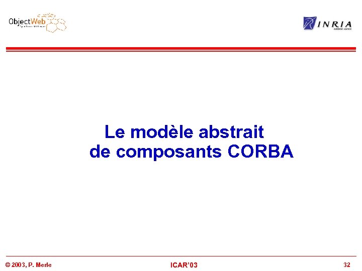 Le modèle abstrait de composants CORBA © 2003, P. Merle ICAR’ 03 32 
