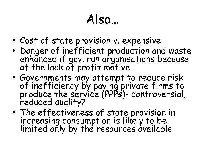 Also… • Cost of state provision v. expensive • Danger of inefficient production and